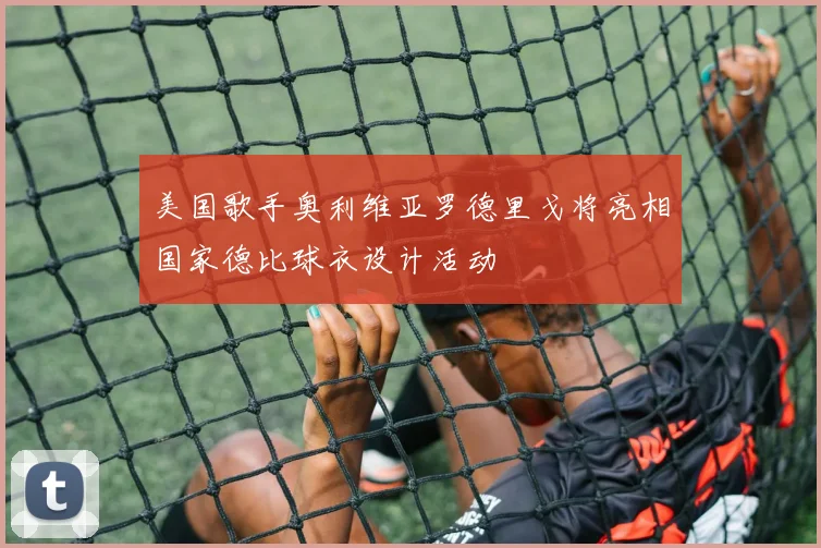 美国歌手奥利维亚罗德里戈将亮相国家德比球衣设计活动