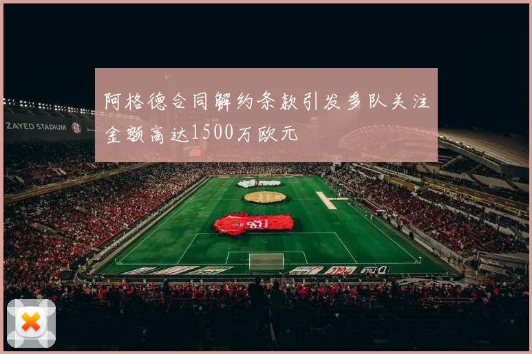 阿格德合同解约条款引发多队关注金额高达1500万欧元