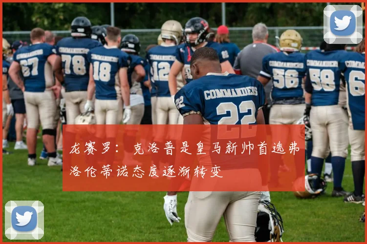 龙赛罗：克洛普是皇马新帅首选弗洛伦蒂诺态度逐渐转变