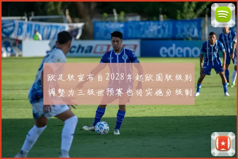 欧足联宣布自2028年起欧国联级别调整为三级世预赛也将实施分级制度