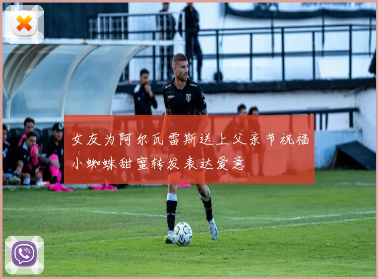 女友为阿尔瓦雷斯送上父亲节祝福小蜘蛛甜蜜转发表达爱意
