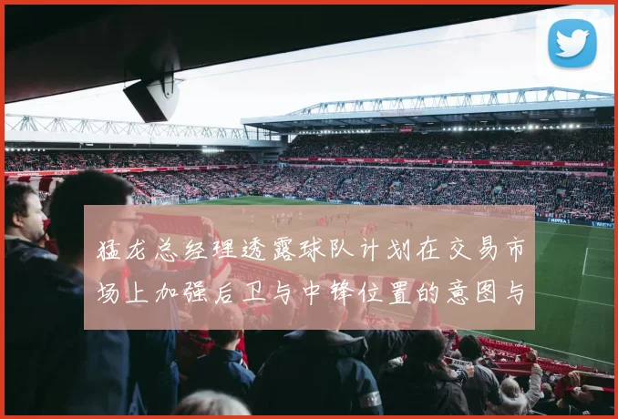 猛龙总经理透露球队计划在交易市场上加强后卫与中锋位置的意图与目标