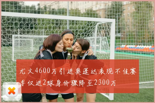 尤文4600万引进奥蓬达表现不佳赛季仅进2球身价骤降至2300万