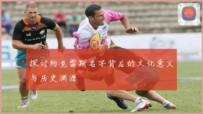 探讨约克雷斯名字背后的文化意义与历史渊源
