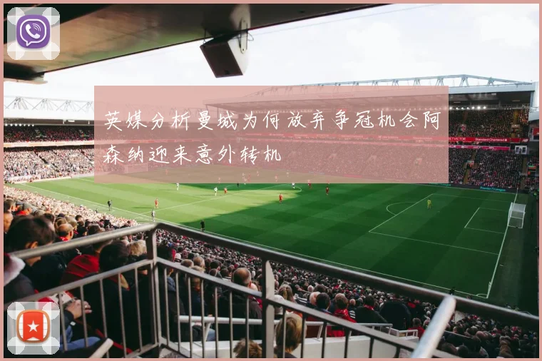 英媒分析曼城为何放弃争冠机会阿森纳迎来意外转机