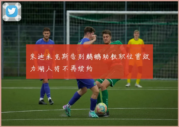 朱迪米克斯告别鹈鹕助教职位曾效力湖人将不再续约
