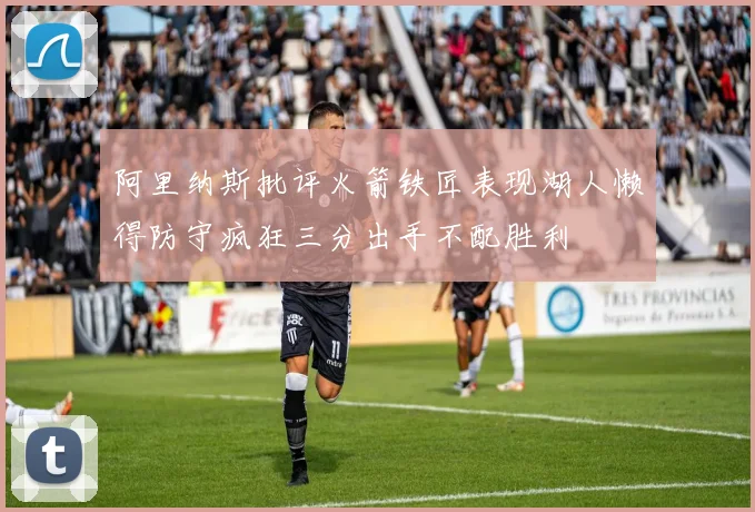 阿里纳斯批评火箭铁匠表现湖人懒得防守疯狂三分出手不配胜利