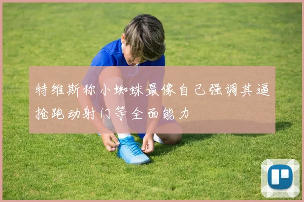 特维斯称小蜘蛛最像自己强调其逼抢跑动射门等全面能力